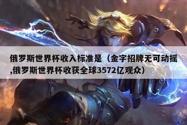 俄罗斯世界杯收入标准是（金字招牌无可动摇,俄罗斯世界杯收获全球3572亿观众）