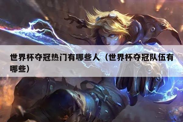 世界杯夺冠热门有哪些人（世界杯夺冠队伍有哪些）