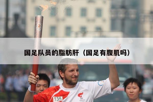 国足队员的脂肪肝（国足有腹肌吗）