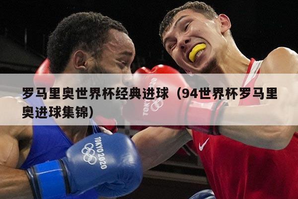 罗马里奥世界杯经典进球（94世界杯罗马里奥进球集锦）