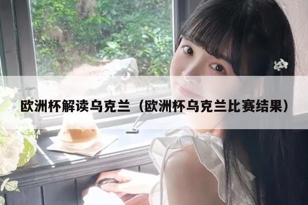 欧洲杯解读乌克兰（欧洲杯乌克兰比赛结果）